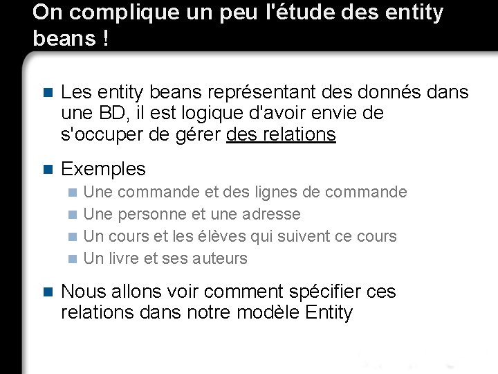 On complique un peu l'étude des entity beans ! n Les entity beans représentant