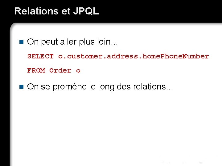 Relations et JPQL n On peut aller plus loin… SELECT o. customer. address. home.