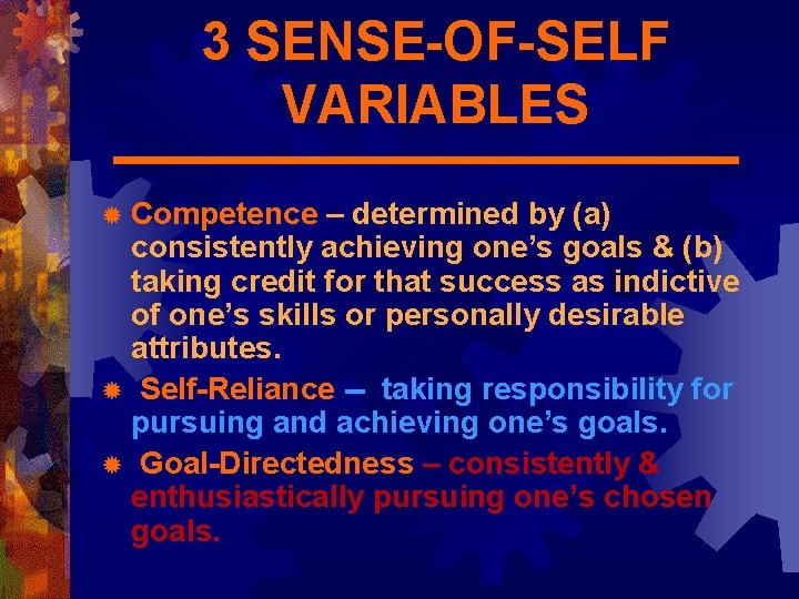 3 SENSE-OF-SELF VARIABLES ® Competence – determined by (a) consistently achieving one’s goals &