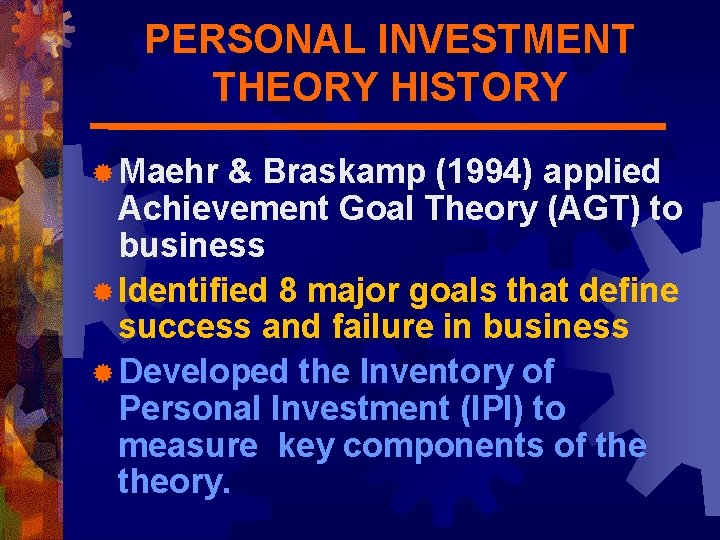 PERSONAL INVESTMENT THEORY HISTORY ® Maehr & Braskamp (1994) applied Achievement Goal Theory (AGT)