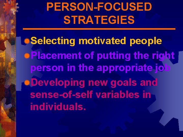 PERSON-FOCUSED STRATEGIES ®Selecting motivated people ®Placement of putting the right person in the appropriate