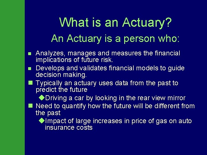 What is an Actuary? An Actuary is a person who: Analyzes, manages and measures