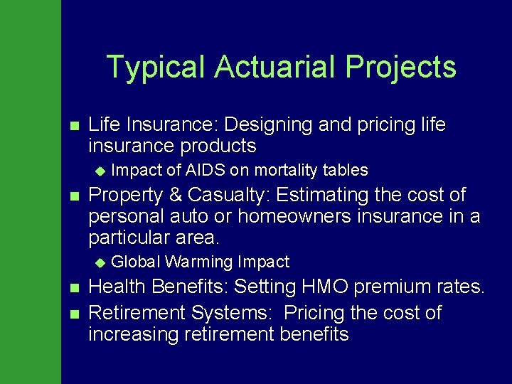 Typical Actuarial Projects n Life Insurance: Designing and pricing life insurance products u Impact
