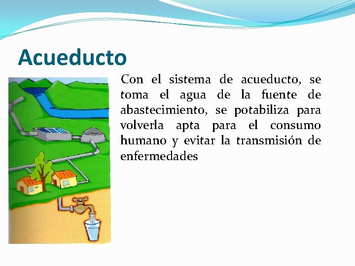 Acueducto Con el sistema de acueducto, se toma el agua de la fuente de