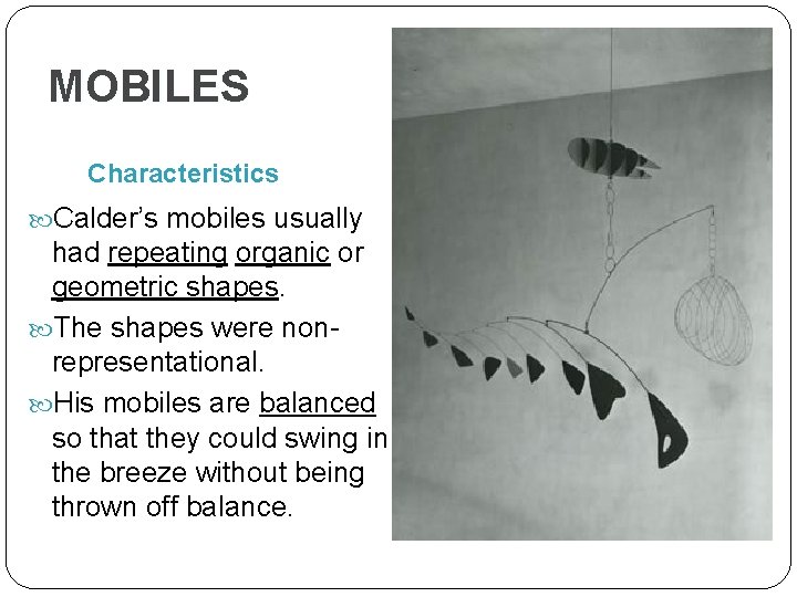 MOBILES Characteristics Calder’s mobiles usually had repeating organic or geometric shapes. The shapes were