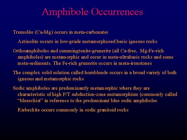 Amphibole Occurrences Tremolite (Ca-Mg) occurs in meta-carbonates Actinolite occurs in low-grade metamorphosed basic igneous