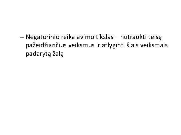 – Negatorinio reikalavimo tikslas – nutraukti teisę pažeidžiančius veiksmus ir atlyginti šiais veiksmais padarytą