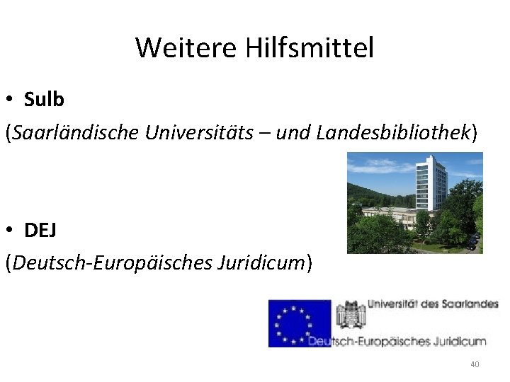 Weitere Hilfsmittel • Sulb (Saarländische Universitäts – und Landesbibliothek) • DEJ (Deutsch-Europäisches Juridicum) 40