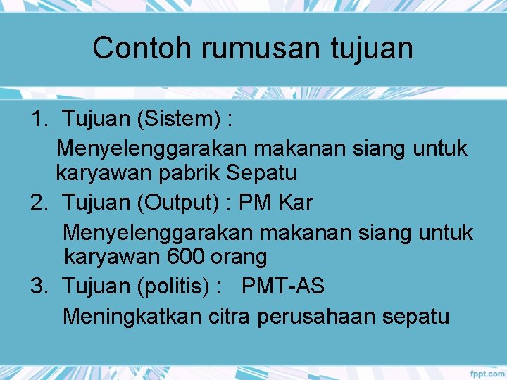 Contoh rumusan tujuan 1. Tujuan (Sistem) : Menyelenggarakan makanan siang untuk karyawan pabrik Sepatu