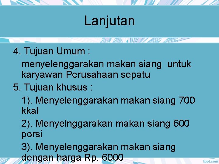 Lanjutan 4. Tujuan Umum : menyelenggarakan makan siang untuk karyawan Perusahaan sepatu 5. Tujuan