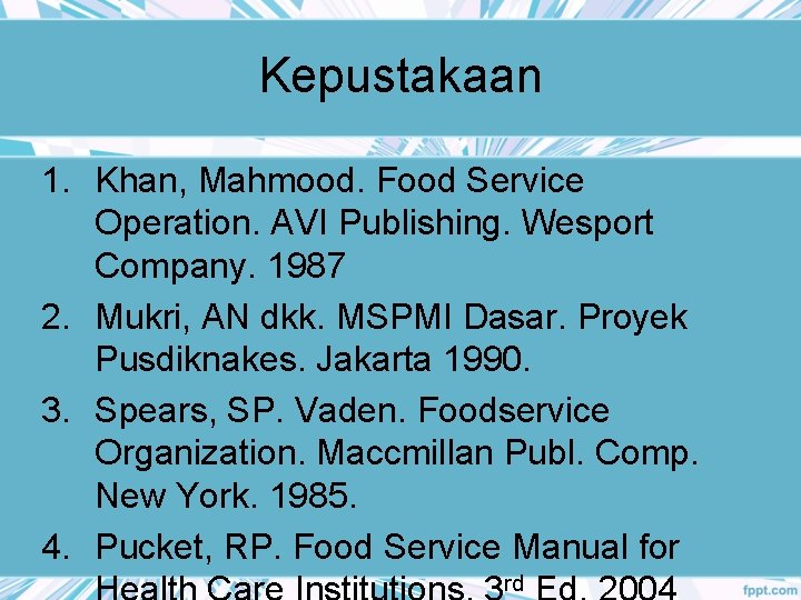 Kepustakaan 1. Khan, Mahmood. Food Service Operation. AVI Publishing. Wesport Company. 1987 2. Mukri,