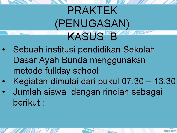 PRAKTEK (PENUGASAN) KASUS B • Sebuah institusi pendidikan Sekolah Dasar Ayah Bunda menggunakan metode