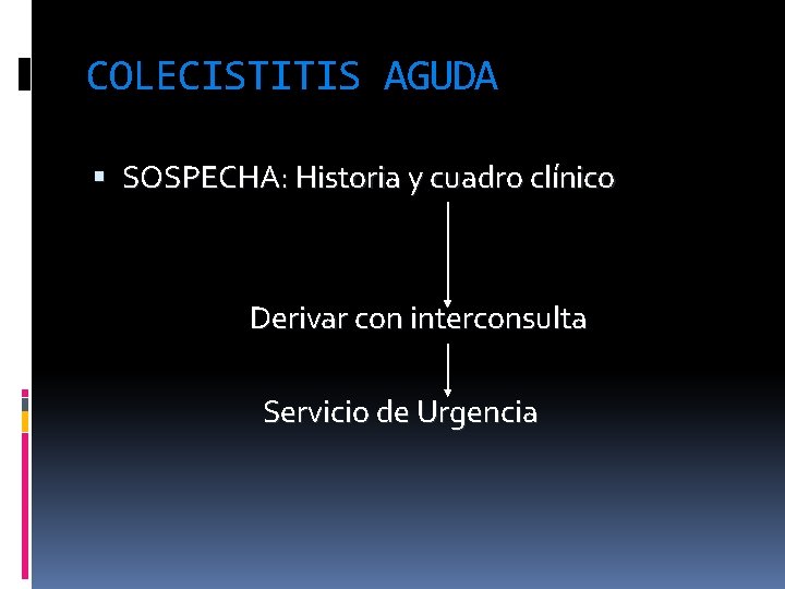 COLECISTITIS AGUDA SOSPECHA: Historia y cuadro clínico Derivar con interconsulta Servicio de Urgencia 