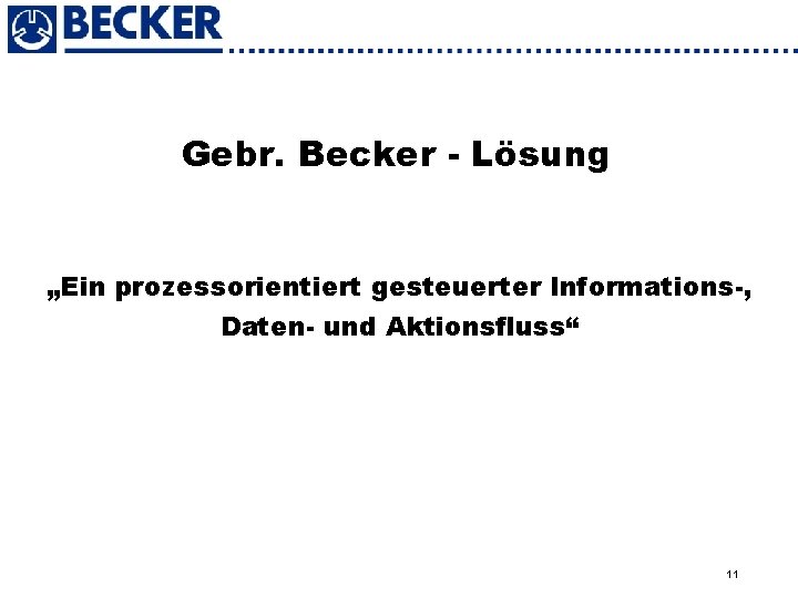 Gebr. Becker - Lösung „Ein prozessorientiert gesteuerter Informations-, Daten- und Aktionsfluss“ 11 
