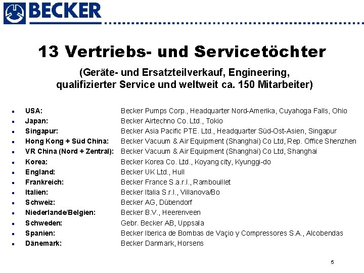 13 Vertriebs- und Servicetöchter (Geräte- und Ersatzteilverkauf, Engineering, qualifizierter Service und weltweit ca. 150