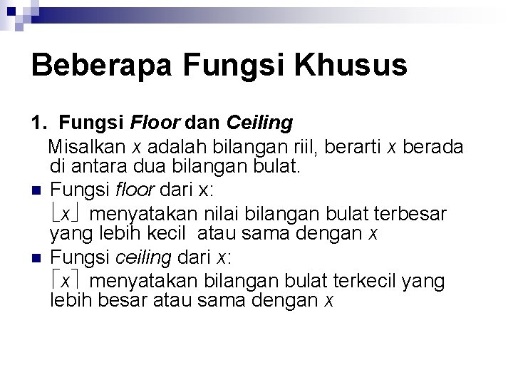 Beberapa Fungsi Khusus 1. Fungsi Floor dan Ceiling Misalkan x adalah bilangan riil, berarti