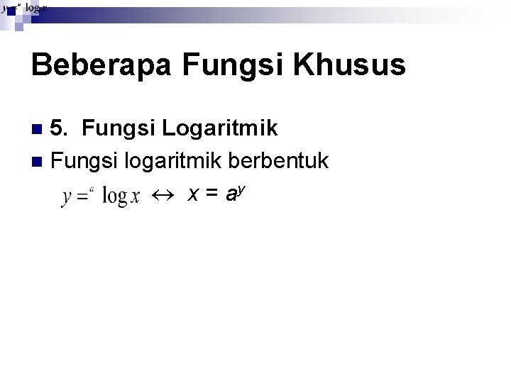 Beberapa Fungsi Khusus 5. Fungsi Logaritmik n Fungsi logaritmik berbentuk x = ay n