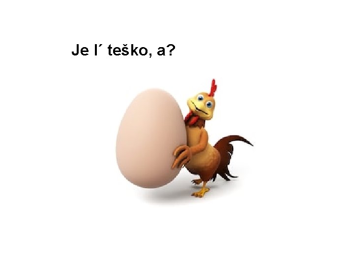 Je l´ teško, a? 