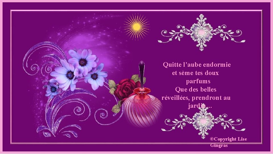 Quitte l’aube endormie et sème tes doux parfums Que des belles réveillées, prendront au