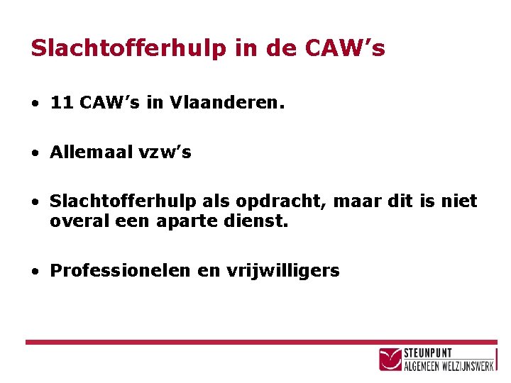 Slachtofferhulp in de CAW’s • 11 CAW’s in Vlaanderen. • Allemaal vzw’s • Slachtofferhulp