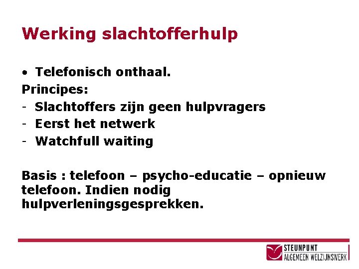 Werking slachtofferhulp • Telefonisch onthaal. Principes: - Slachtoffers zijn geen hulpvragers - Eerst het