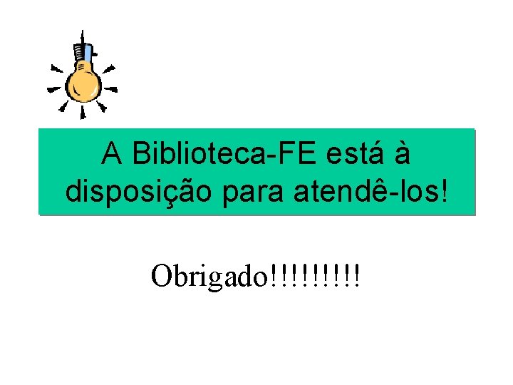 A Biblioteca-FE está à disposição para atendê-los! Obrigado!!!!! 