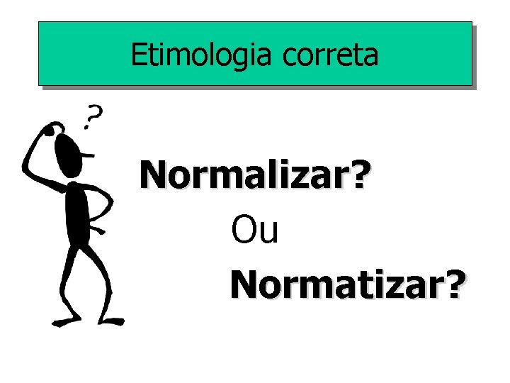 Etimologia correta Normalizar? Ou Normatizar? 