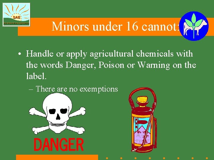 Minors under 16 cannot: • Handle or apply agricultural chemicals with the words Danger,