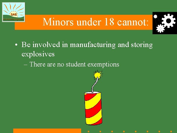 Minors under 18 cannot: • Be involved in manufacturing and storing explosives – There