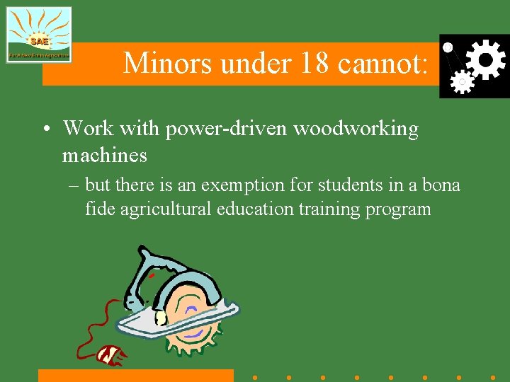 Minors under 18 cannot: • Work with power-driven woodworking machines – but there is