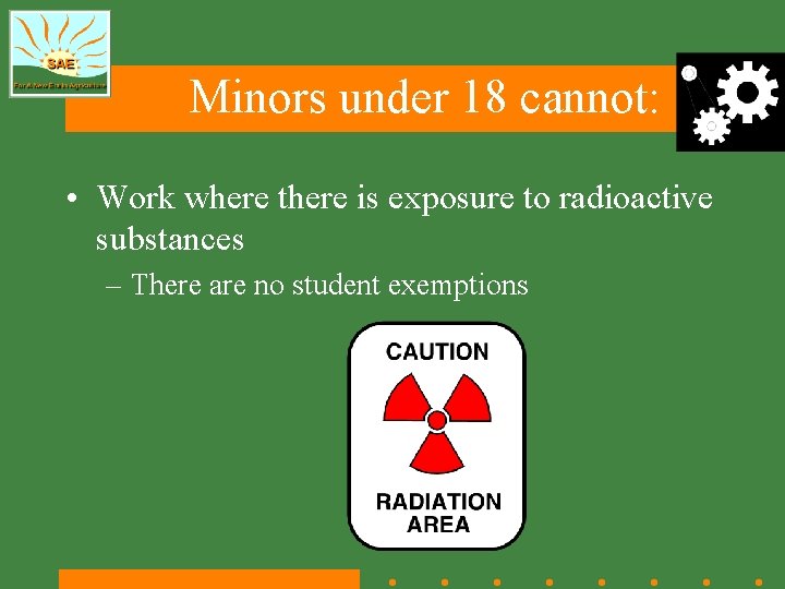 Minors under 18 cannot: • Work where there is exposure to radioactive substances –