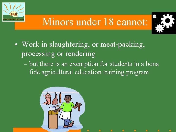 Minors under 18 cannot: • Work in slaughtering, or meat-packing, processing or rendering –