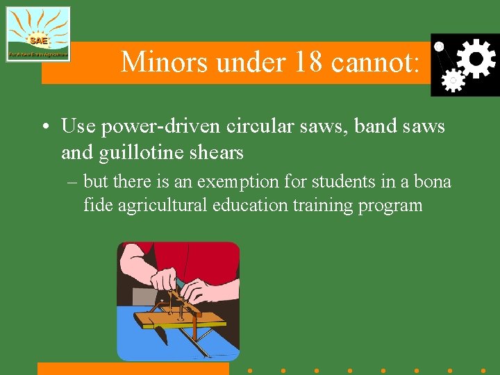 Minors under 18 cannot: • Use power-driven circular saws, band saws and guillotine shears