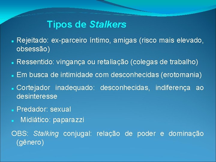 Tipos de Stalkers Rejeitado: ex-parceiro íntimo, amigas (risco mais elevado, obsessão) Ressentido: vingança ou