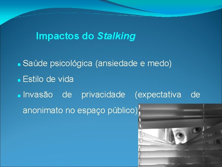 Impactos do Stalking Saúde psicológica (ansiedade e medo) Estilo de vida Invasão de privacidade