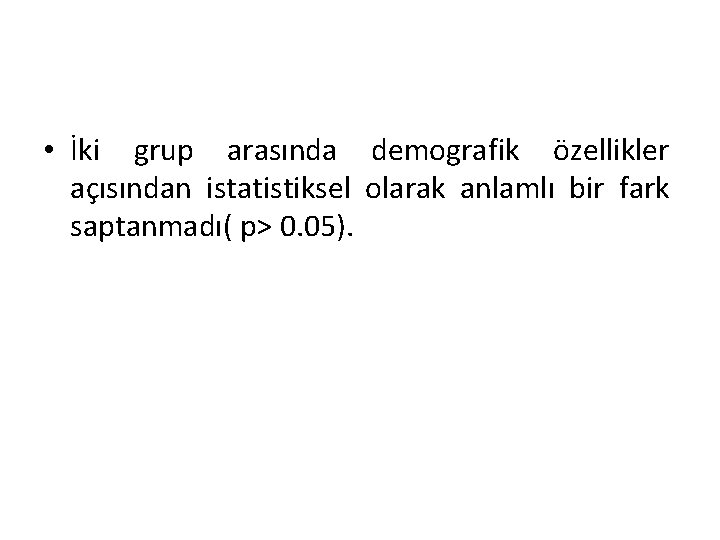  • İki grup arasında demografik özellikler açısından istatistiksel olarak anlamlı bir fark saptanmadı(