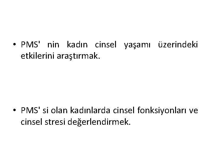  • PMS' nin kadın cinsel yaşamı üzerindeki etkilerini araştırmak. • PMS' si olan