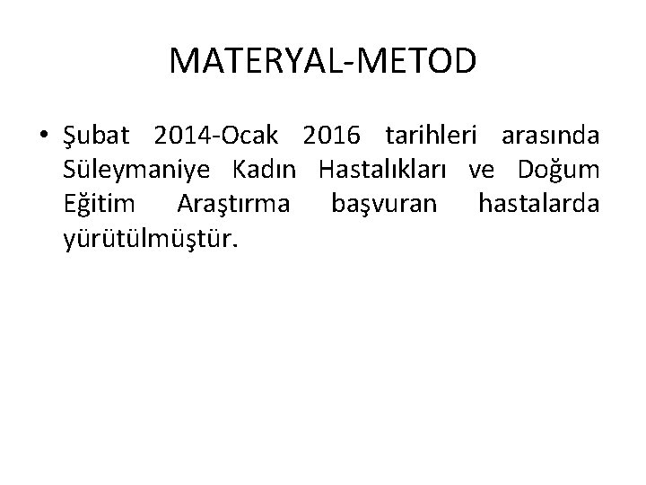 MATERYAL-METOD • Şubat 2014 -Ocak 2016 tarihleri arasında Süleymaniye Kadın Hastalıkları ve Doğum Eğitim