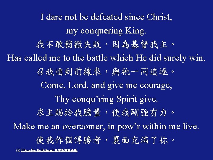 I dare not be defeated since Christ, my conquering King. 我不敢稍微失敗，因為基督我主。 Has called me