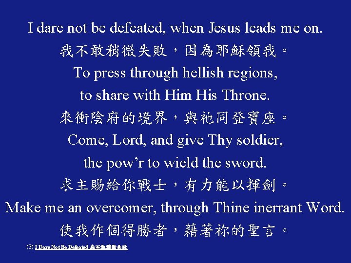 I dare not be defeated, when Jesus leads me on. 我不敢稍微失敗，因為耶穌領我。 To press through