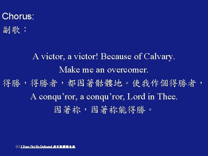 Chorus: 副歌： A victor, a victor! Because of Calvary. Make me an overcomer. 得勝，得勝者，都因著骷髏地。使我作個得勝者，