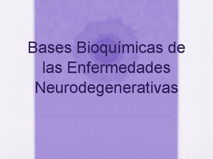 Bases Bioquímicas de las Enfermedades Neurodegenerativas 