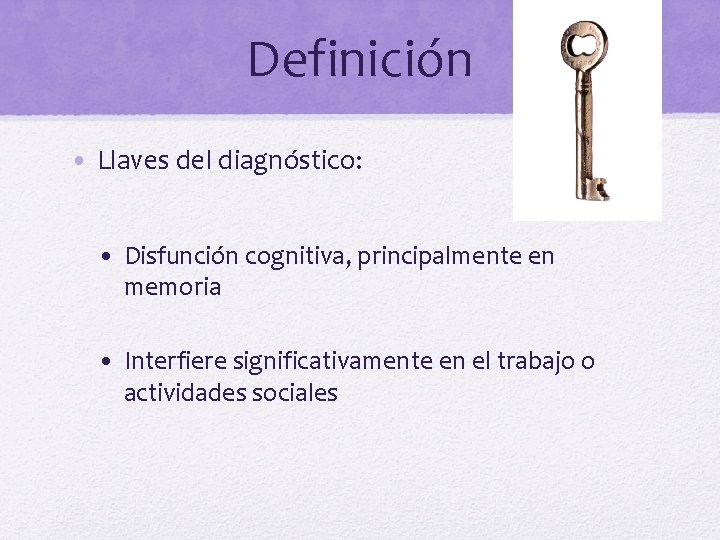 Definición • Llaves del diagnóstico: • Disfunción cognitiva, principalmente en memoria • Interfiere significativamente