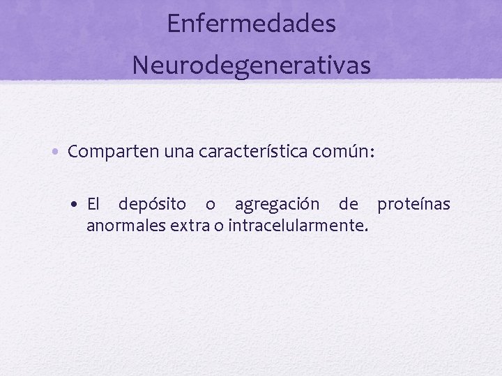 Enfermedades Neurodegenerativas • Comparten una característica común: • El depósito o agregación de proteínas