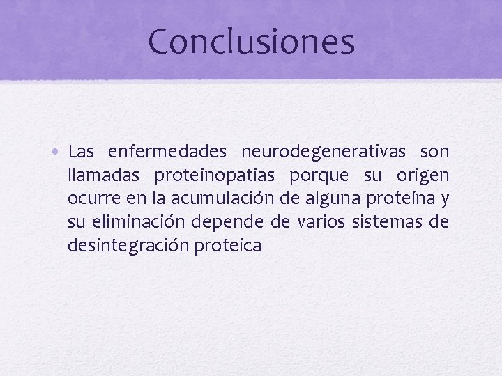 Conclusiones • Las enfermedades neurodegenerativas son llamadas proteinopatias porque su origen ocurre en la