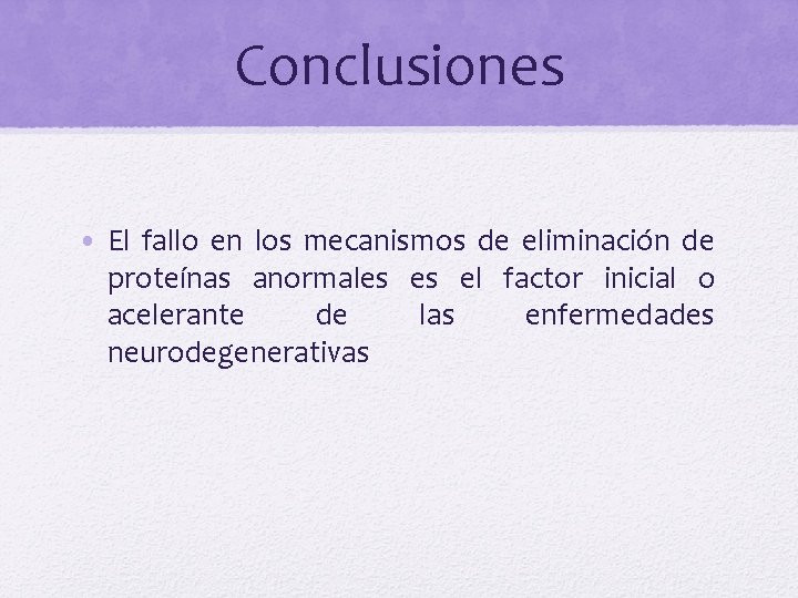 Conclusiones • El fallo en los mecanismos de eliminación de proteínas anormales es el