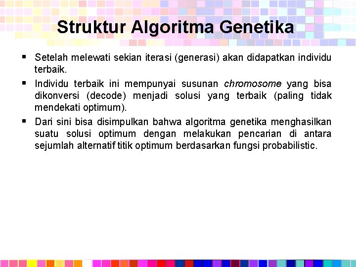 Struktur Algoritma Genetika § Setelah melewati sekian iterasi (generasi) akan didapatkan individu terbaik. §
