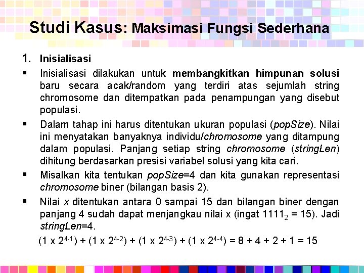 Studi Kasus: Maksimasi Fungsi Sederhana 1. Inisialisasi § Inisialisasi dilakukan untuk membangkitkan himpunan solusi