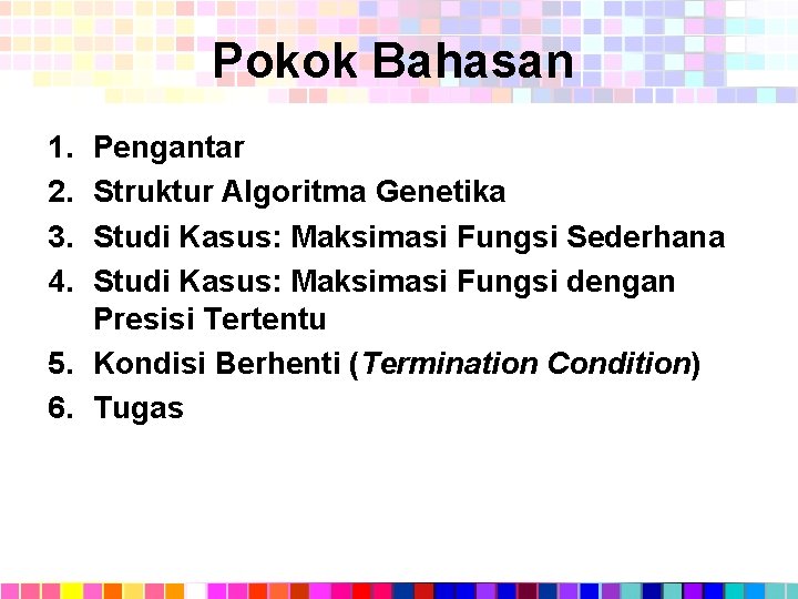 Pokok Bahasan 1. 2. 3. 4. Pengantar Struktur Algoritma Genetika Studi Kasus: Maksimasi Fungsi