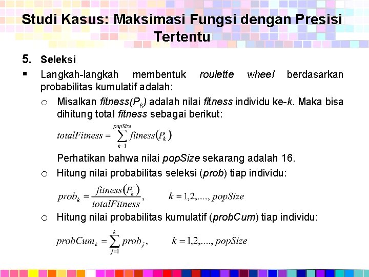 Studi Kasus: Maksimasi Fungsi dengan Presisi Tertentu 5. Seleksi § Langkah-langkah membentuk roulette wheel